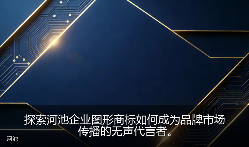 探索河池企业图形商标如何成为品牌市场传播的无声代言者。