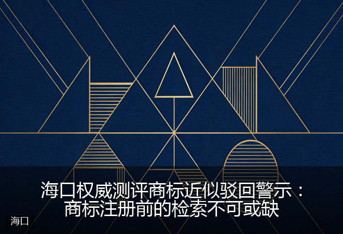 海口权威测评商标近似驳回警示：商标注册前的检索不可或缺