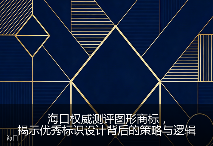 海口权威测评图形商标，揭示优秀标识设计背后的策略与逻辑