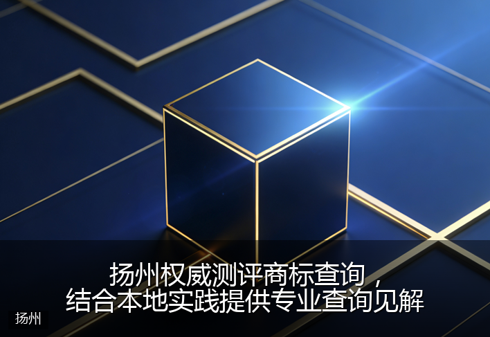 扬州权威测评商标查询，结合本地实践提供专业查询见解