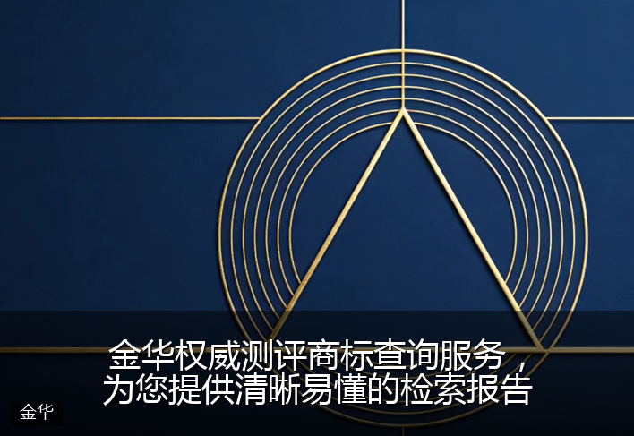 金华权威测评商标查询服务，为您提供清晰易懂的检索报告