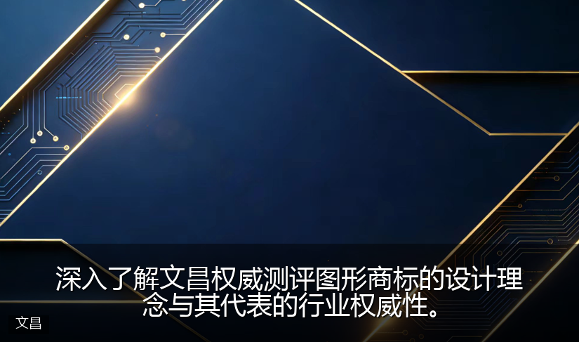 深入了解文昌权威测评图形商标的设计理念与其代表的行业权威性。