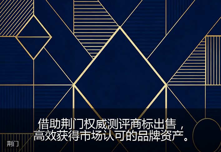 借助荆门权威测评商标出售，高效获得市场认可的品牌资产。