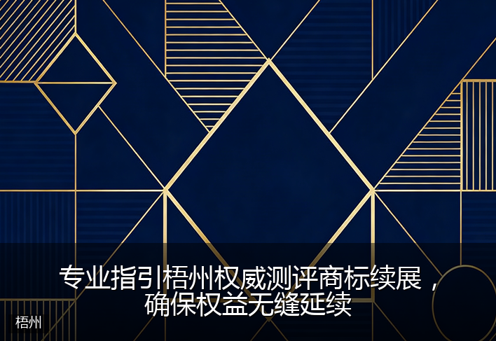 专业指引梧州权威测评商标续展，确保权益无缝延续