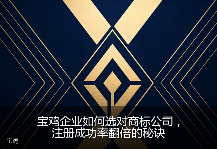 宝鸡企业如何选对商标公司，注册成功率翻倍的秘诀