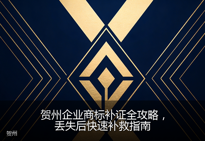 贺州企业商标补证全攻略，丢失后快速补救指南