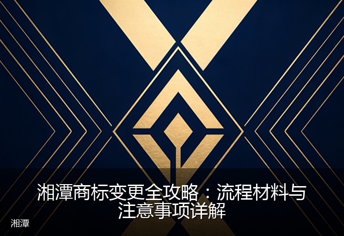 湘潭商标变更全攻略：流程材料与注意事项详解