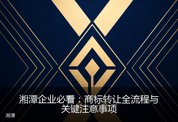湘潭企业必看：商标转让全流程与关键注意事项