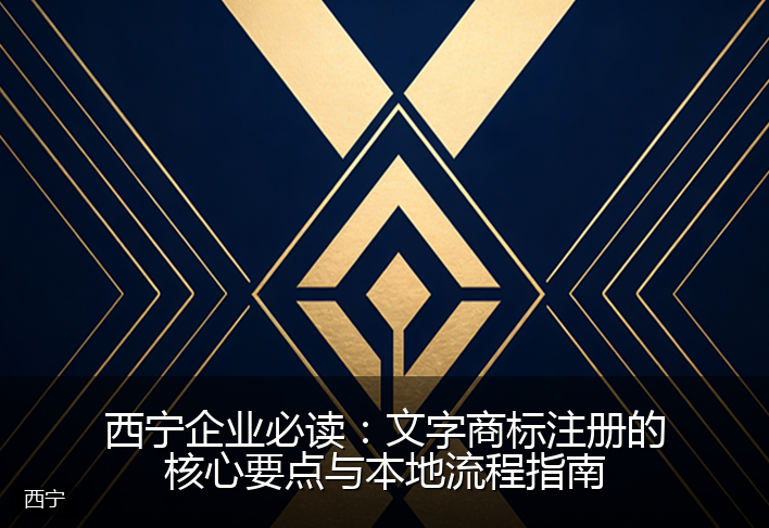 西宁企业必读：文字商标注册的核心要点与本地流程指南