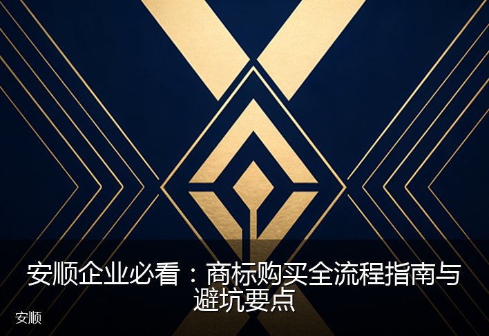 安顺企业必看:商标购买全流程指南与避坑要点