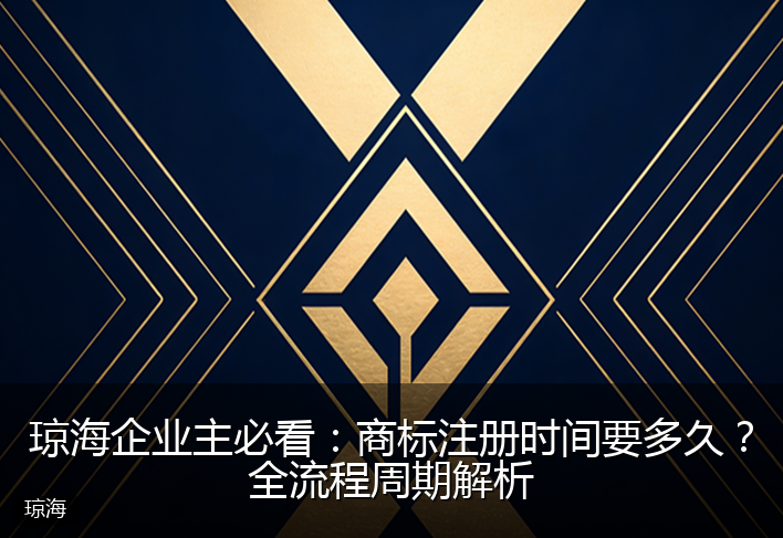 琼海企业主必看:商标注册时间要多久?全流程周期解析