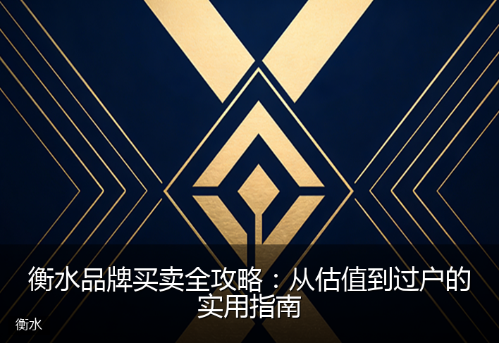 衡水品牌买卖全攻略:从估值到过户的实用指南