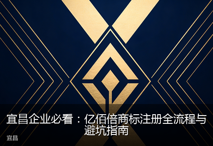 宜昌企业必看：亿佰倍商标注册全流程与避坑指南