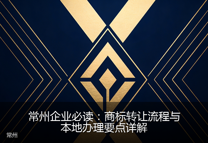 常州企业必读：商标转让流程与本地办理要点详解