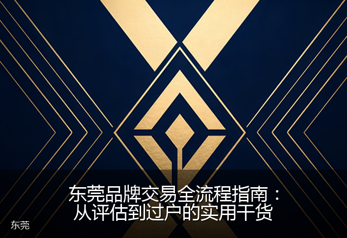 东莞品牌交易全流程指南：从评估到过户的实用干货