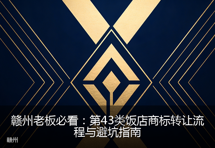赣州老板必看：第43类饭店商标转让流程与避坑指南