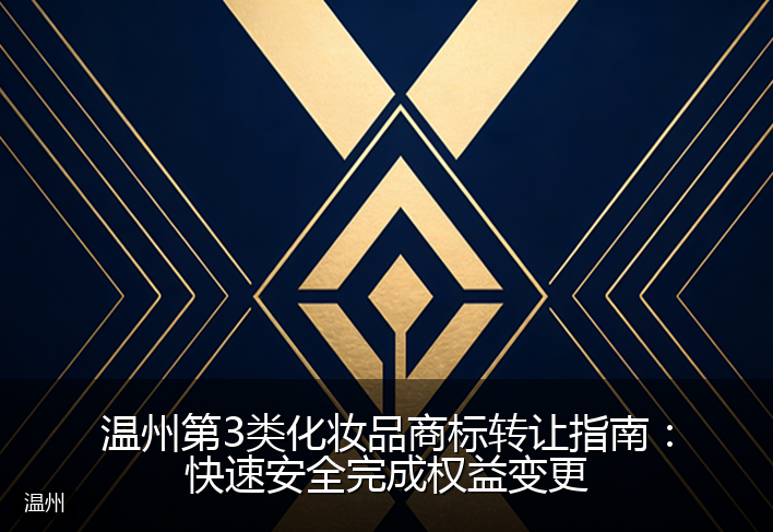 温州第3类化妆品商标转让指南：快速安全完成权益变更