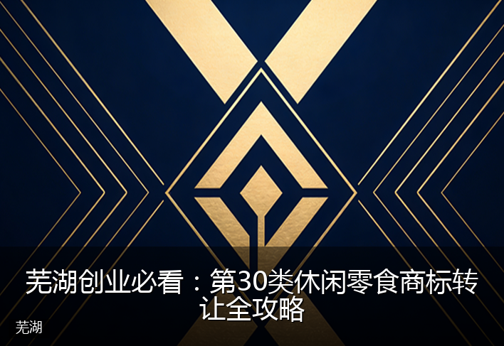 芜湖创业必看：第30类休闲零食商标转让全攻略