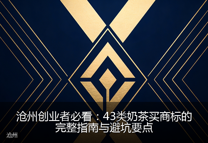 沧州创业者必看:43类奶茶买商标的完整指南与避坑要点