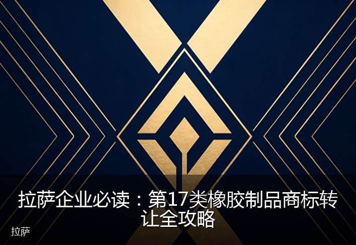 拉萨企业必读：第17类橡胶制品商标转让全攻略