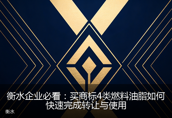 衡水企业必看：买商标4类燃料油脂如何快速完成转让与使用