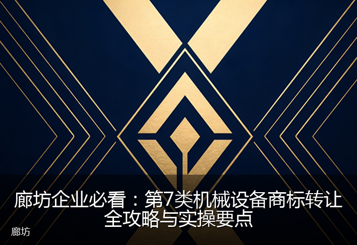 廊坊企业必看：第7类机械设备商标转让全攻略与实操要点