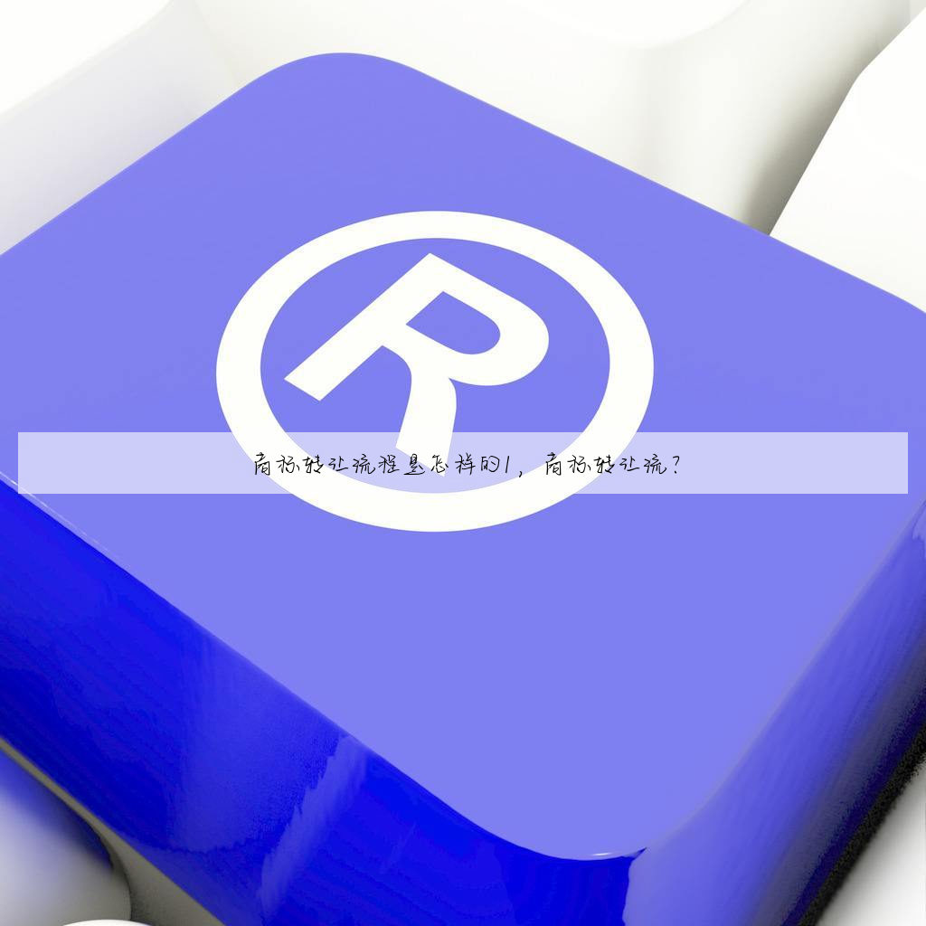 商标转让流程是怎样的1，商标转让流？