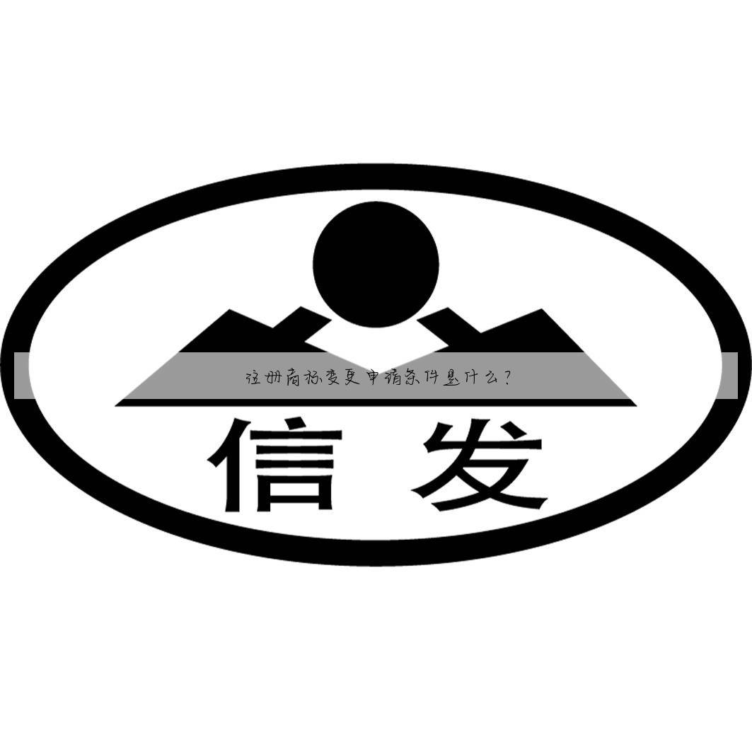 注册商标变更申请条件是什么？
