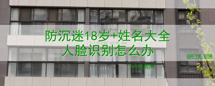 防沉迷18岁+姓名大全人脸识别怎么办