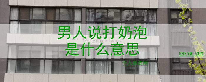 男人说打奶泡是什么意思